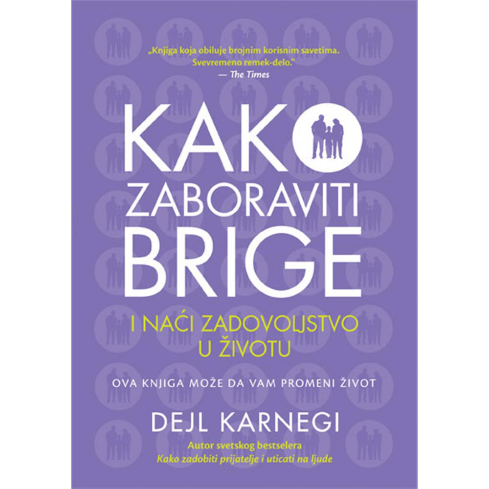 Dejl Karnegi  KAKO ZABORAVITI BRIGE I NAĆI ZADOVOLJSTVO U ŽIVOTU